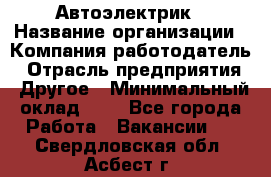 Автоэлектрик › Название организации ­ Компания-работодатель › Отрасль предприятия ­ Другое › Минимальный оклад ­ 1 - Все города Работа » Вакансии   . Свердловская обл.,Асбест г.